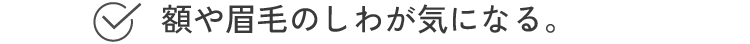 額や眉毛のしわが気になる。
