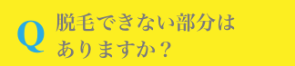 Q.脱毛できない部分はありますか?