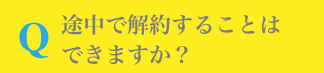 Q.途中で解約することはできますか?