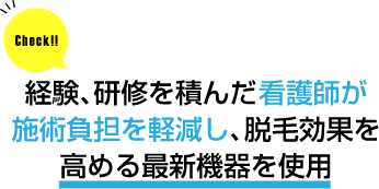 経験、研修を積んだ看護師が施術負担を軽減し、脱毛効果を高める最新機器を使用