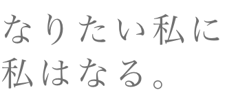 なりたい私に私はなる。