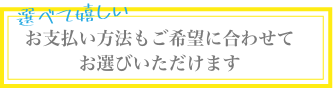 選べて嬉しい!お支払い方法もご希望に合わせてお選びいただけます
