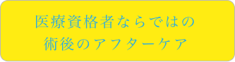 医療資格者ならではの術後のアフターケア