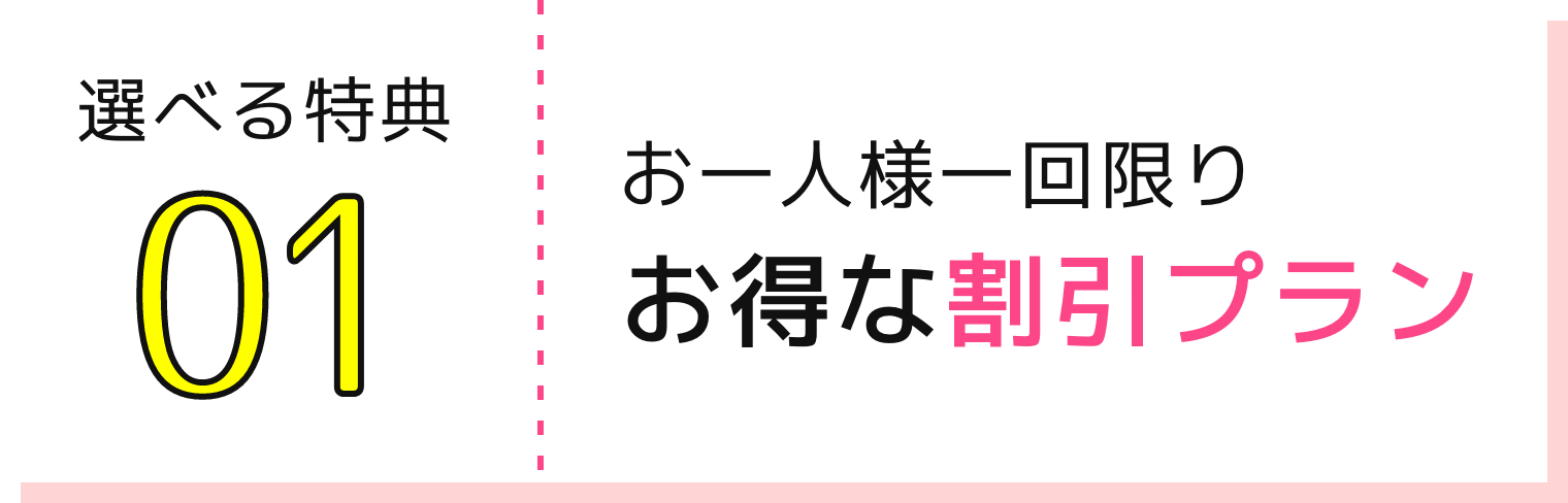 選べる特典01 お一人様一回限りお得な割引プラン