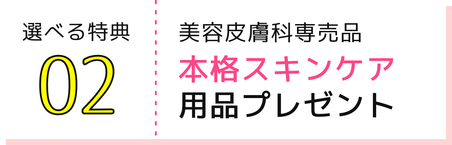 選べる特典02 美容皮膚科専売品本格スキンケア用品プレゼント