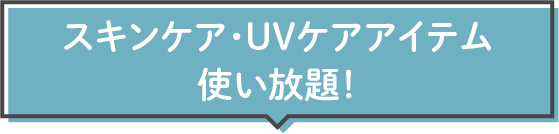 スキンケア・UVケアアイテム使い放題!