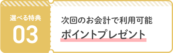 特典03　次回のお会計で利用可能ポイントプレゼント