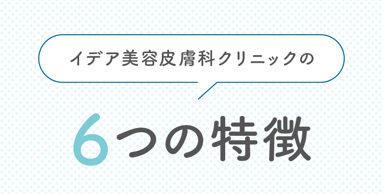 イデア美容皮膚科クリニックの6つの特徴