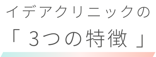 イデアクリニックの「 3つの特徴 」