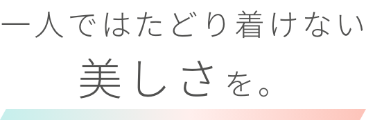 一人ではたどり着けない美しさを。