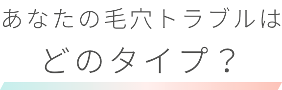 あなたの毛穴トラブルはどのタイプ？