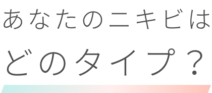 あなたのニキビはどのタイプ？