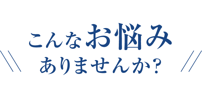 こんなお悩みありませんか？