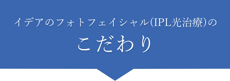 イデアのフォトフェイシャル(IPL光治療)のこだわり