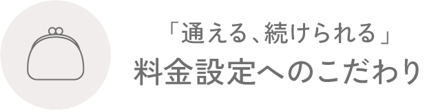 「通える、続けられる」料金設定へのこだわり
